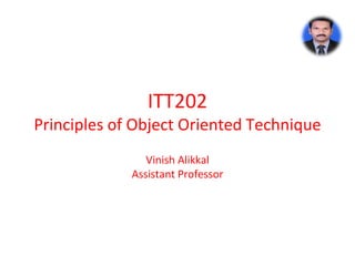 ITT202
Principles of Object Oriented Technique
Vinish Alikkal
Assistant Professor
 