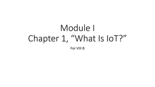 Module I
Chapter 1, “What Is IoT?”
For VIII B
 