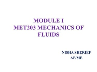 MODULE I
MET203 MECHANICS OF
FLUIDS
NISHA SHERIEF
AP/ME
 