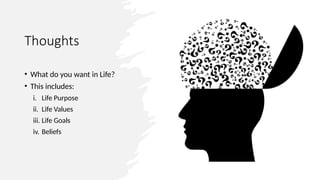 Thoughts
• What do you want in Life?
• This includes:
i. Life Purpose
ii. Life Values
iii. Life Goals
iv. Beliefs
 