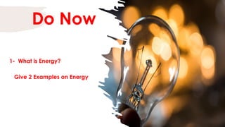 Do Now
1- What is Energy?
Give 2 Examples on Energy
 