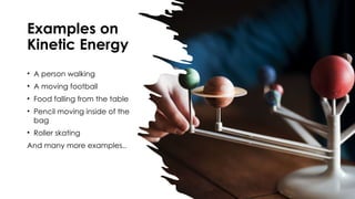 Examples on
Kinetic Energy
• A person walking
• A moving football
• Food falling from the table
• Pencil moving inside of the
bag
• Roller skating
And many more examples..
 
