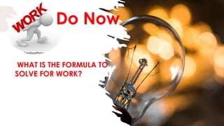 Do Now
WHAT IS THE FORMULA TO
SOLVE FOR WORK?
 