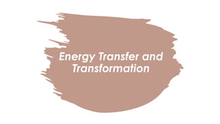 Energy Transfer and
Transformation
 