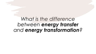 What is the difference
between energy transfer
and energy transformation?
 