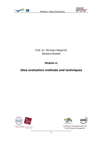 Module: Idea Evaluation




         Prof. dr. Miroslav Rebernik
               Barbara Bradač


                 Module 4:


Idea evaluation methods and techniques




      ________________________________
                     1
 