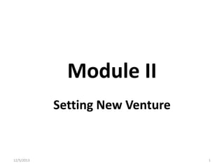 Module II
Setting New Venture

12/5/2013

1

 
