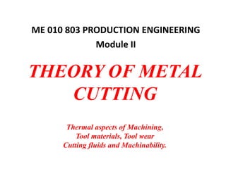 THEORY OF METAL
CUTTING
Thermal aspects of Machining,
Tool materials, Tool wear
Cutting fluids and Machinability.
ME 010 803 PRODUCTION ENGINEERING
Module II
 