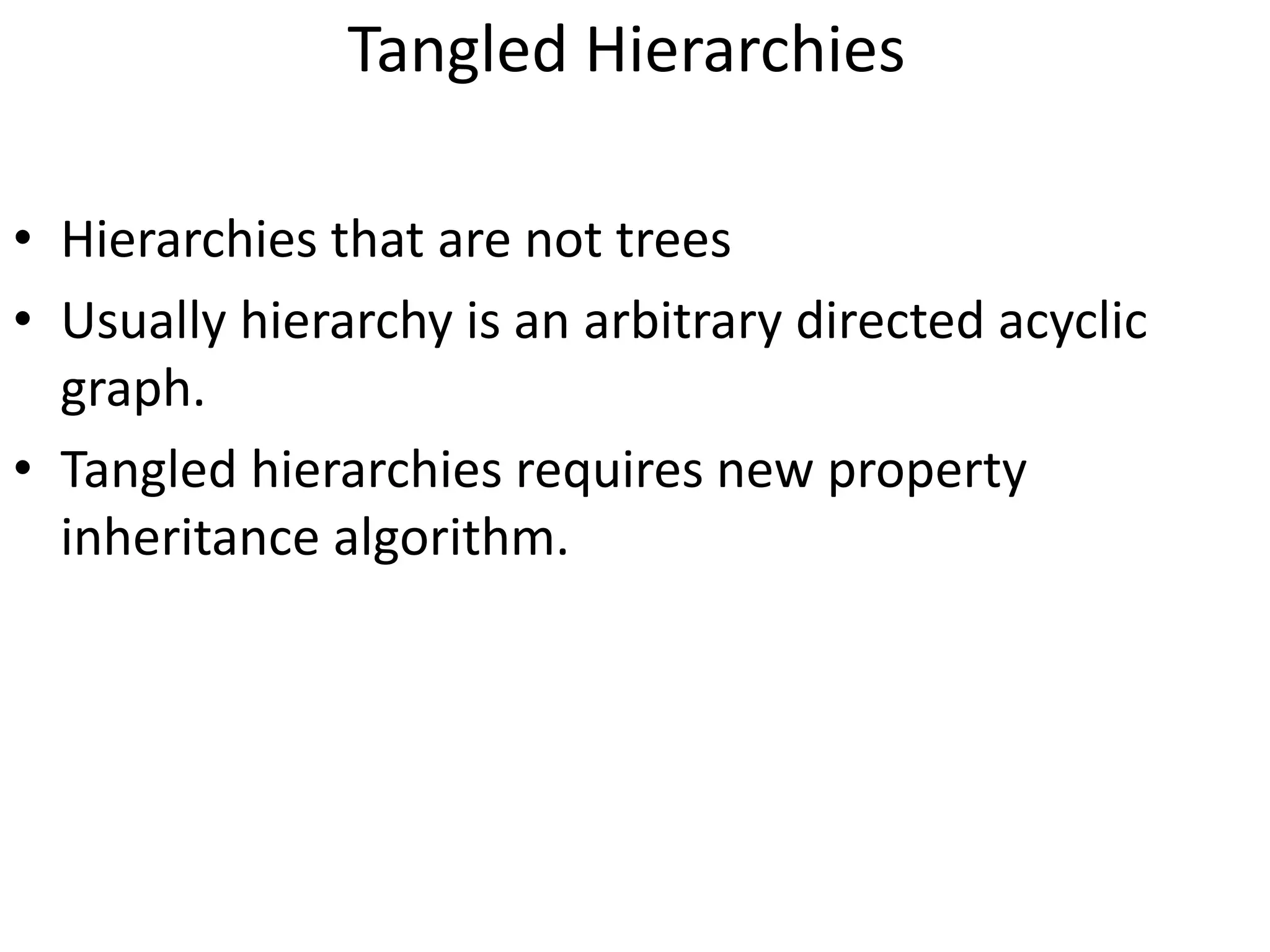 Tangled Hierarchies
&bull; Hierarchies that are not trees
&bull; Usually hierarchy is an arbitrary directed acyclic
graph.
&bull; Tangled hierarchies requires new property
inheritance algorithm.
 