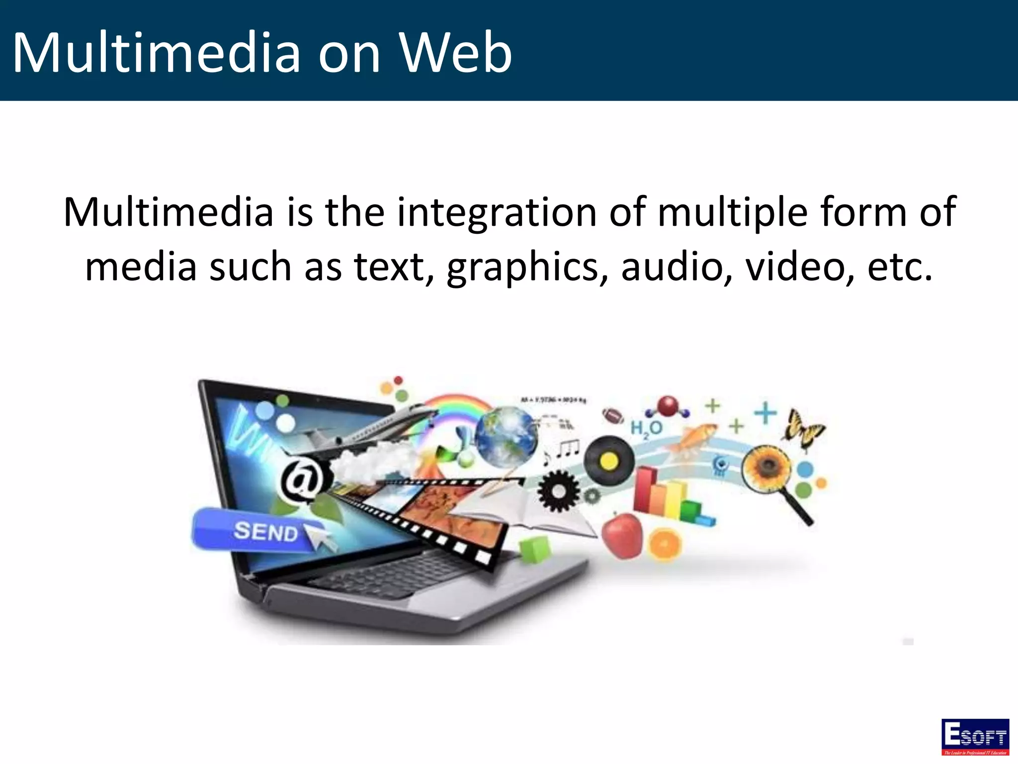 Multimedia on Web
Multimedia is the integration of multiple form of
media such as text, graphics, audio, video, etc.
 