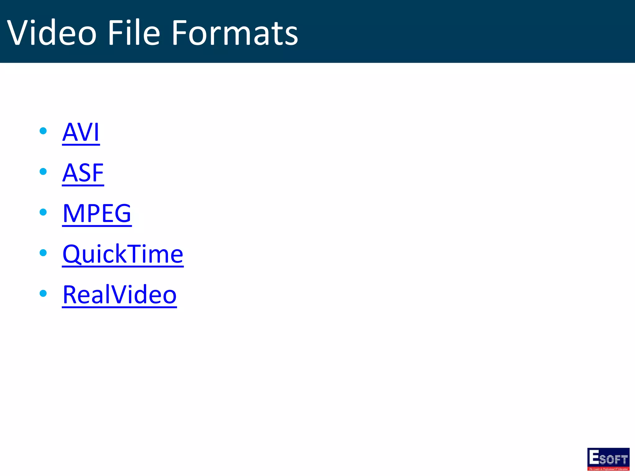 Video File Formats
• AVI
• ASF
• MPEG
• QuickTime
• RealVideo
 