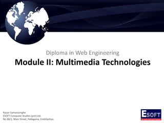 Diploma in Web Engineering
Module II: Multimedia Technologies
Rasan Samarasinghe
ESOFT Computer Studies (pvt) Ltd.
No 68/1, Main Street, Pallegama, Embilipitiya.
 