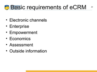 Basic requirements of eCRM
• Electronic channels
• Enterprise
• Empowerment
• Economics
• Assessment
• Outside information
20
 
