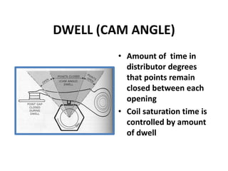 DWELL (CAM ANGLE)
• Amount of time in
distributor degrees
that points remain
closed between each
opening
• Coil saturation time is
controlled by amount
of dwell
 