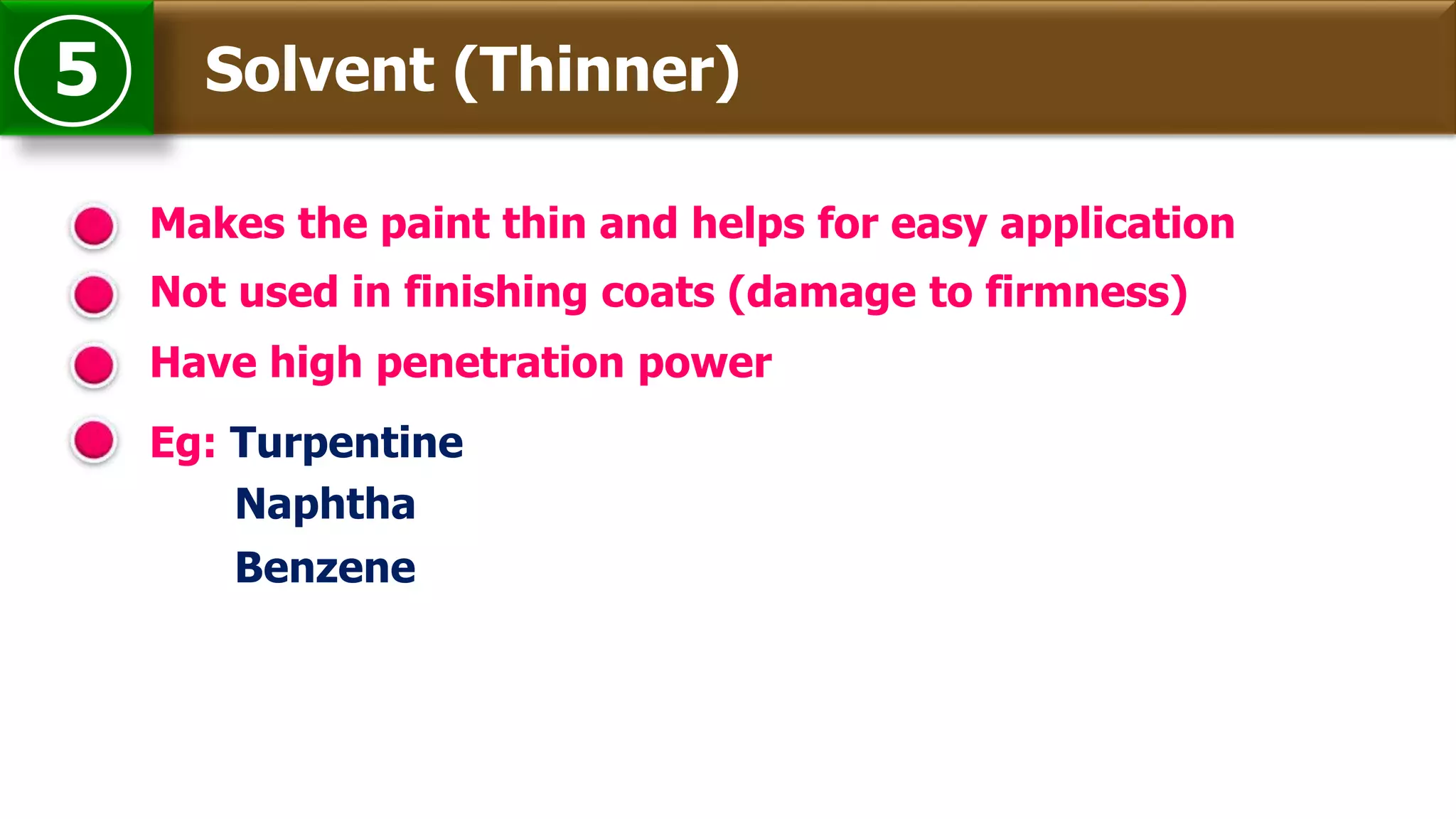 Solvent (Thinner)5
Makes the paint thin and helps for easy application
Eg: Turpentine
Not used in finishing coats (damage to firmness)
Naphtha
Have high penetration power
Benzene
 