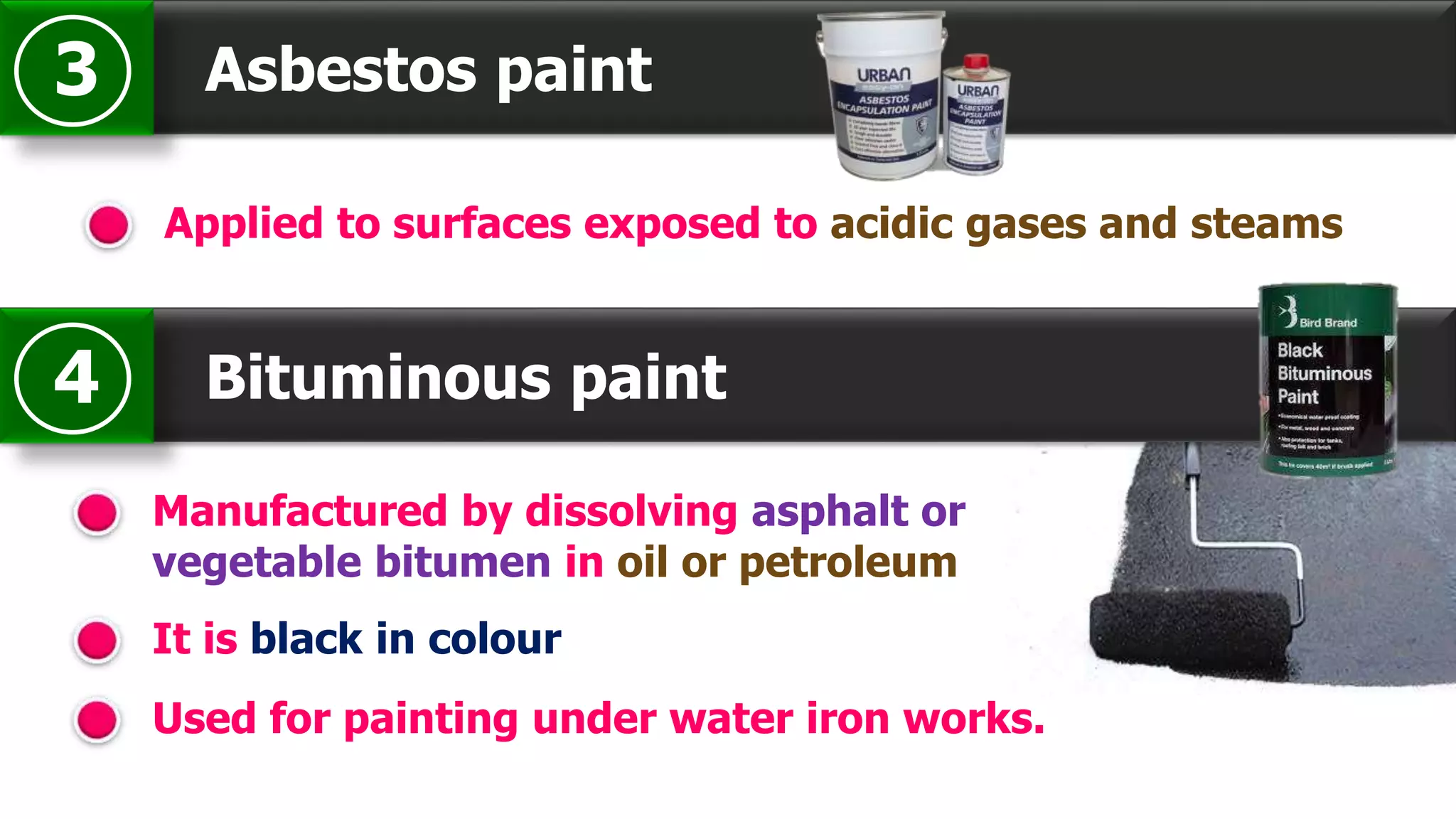 Asbestos paint3
Applied to surfaces exposed to acidic gases and steams
Bituminous paint4
Manufactured by dissolving asphalt or
vegetable bitumen in oil or petroleum
It is black in colour
Used for painting under water iron works.
 