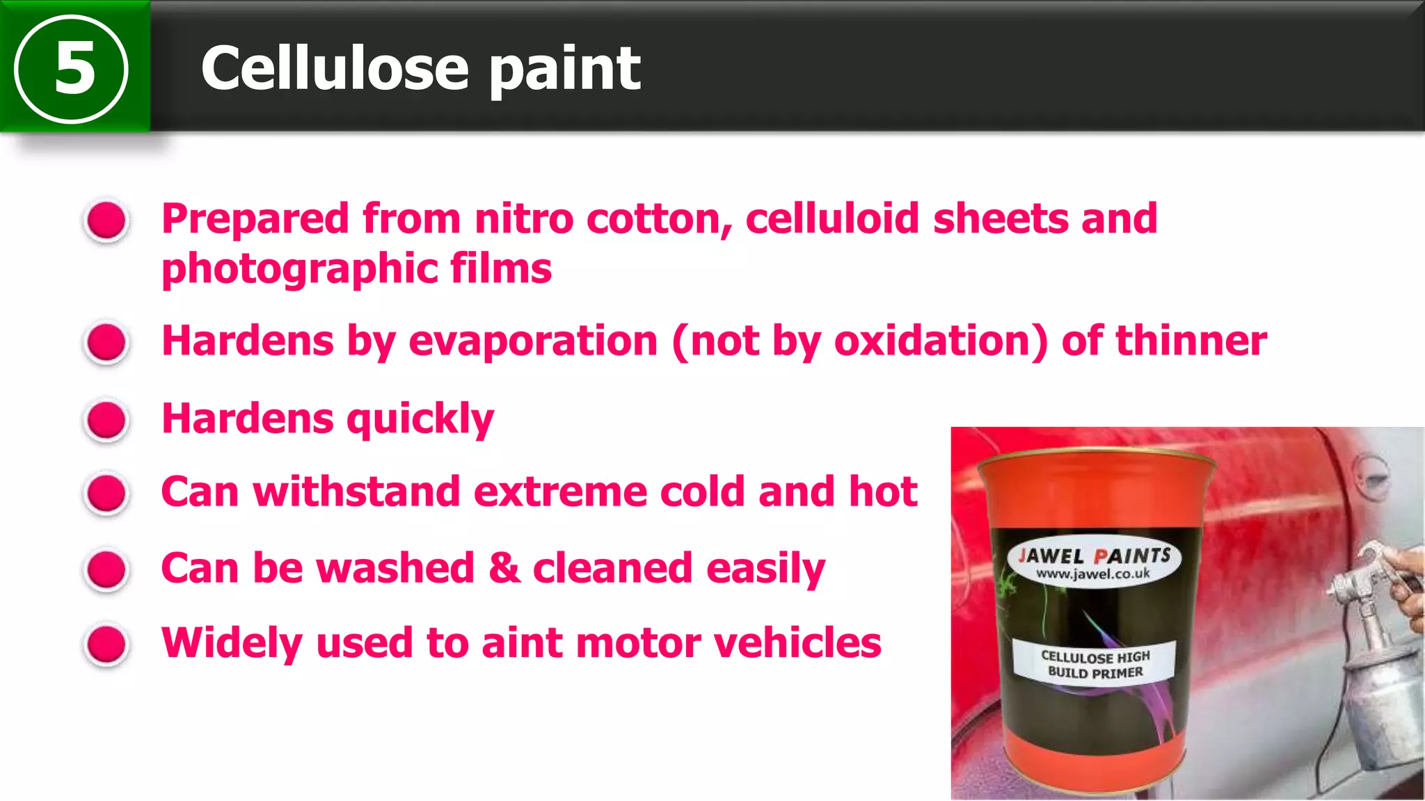 Cellulose paint5
Prepared from nitro cotton, celluloid sheets and
photographic films
Hardens by evaporation (not by oxidation) of thinner
Hardens quickly
Can withstand extreme cold and hot
Can be washed & cleaned easily
Widely used to aint motor vehicles
 