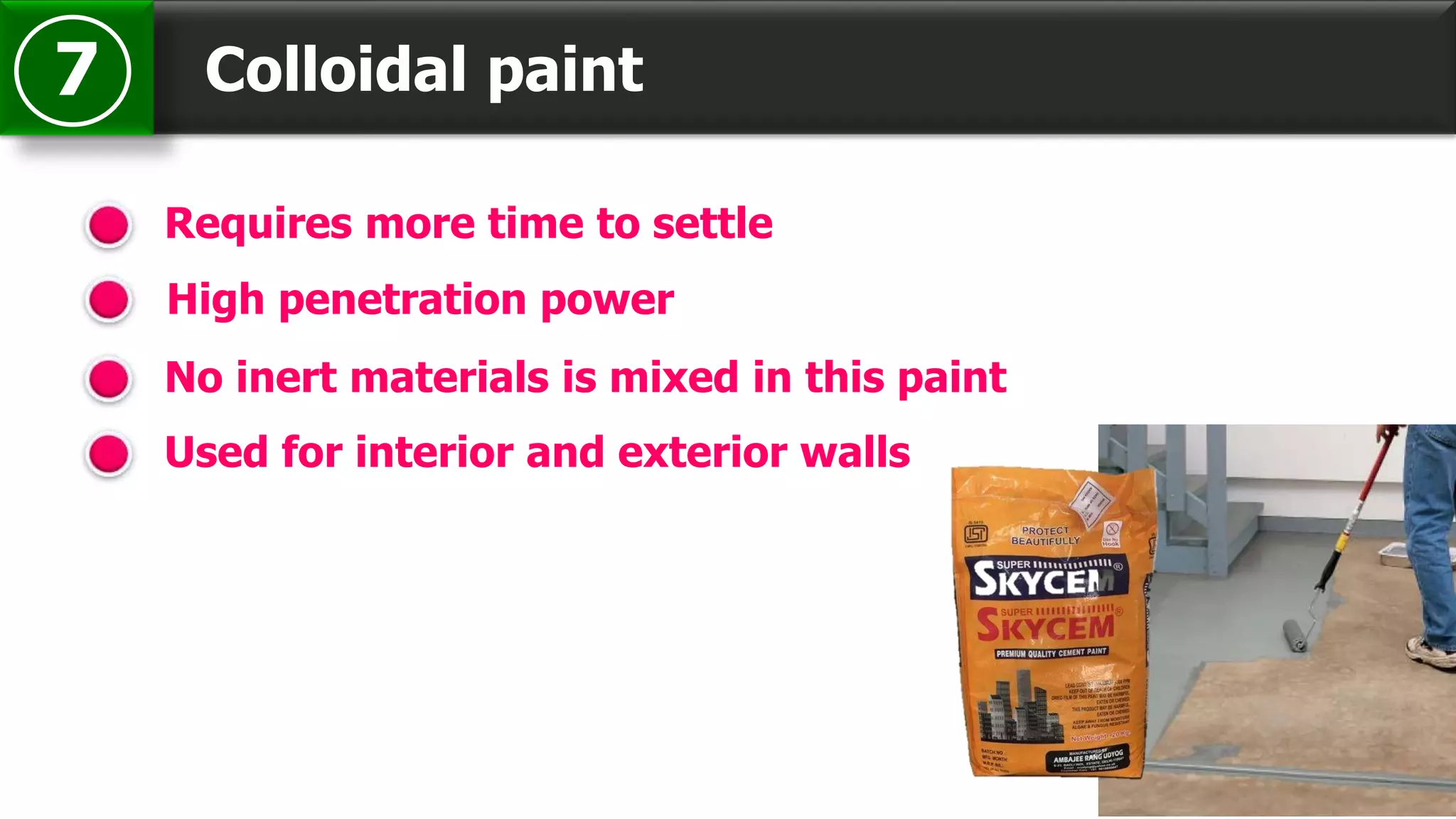 Colloidal paint7
Requires more time to settle
High penetration power
No inert materials is mixed in this paint
Used for interior and exterior walls
 