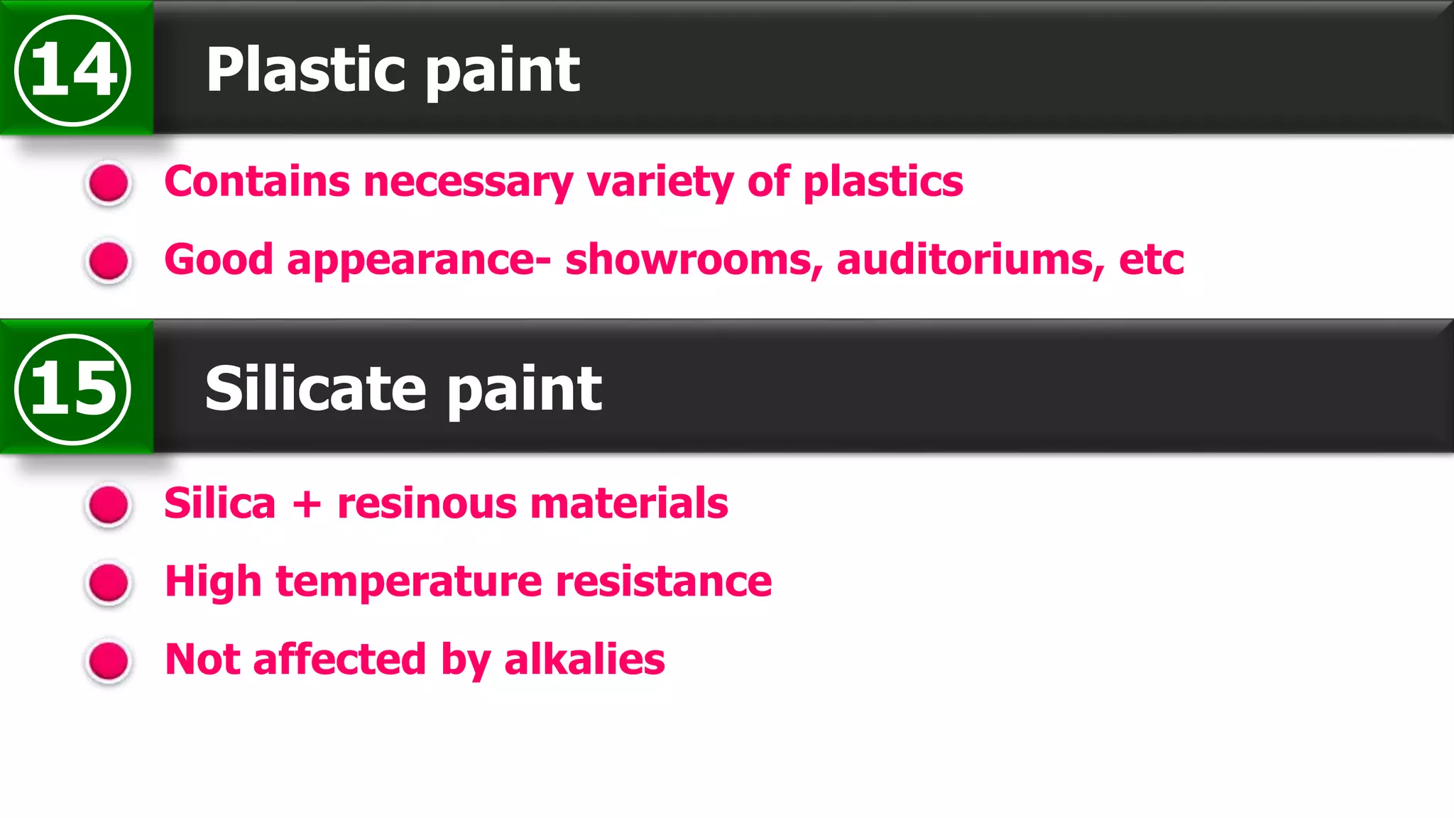 Plastic paint14
Contains necessary variety of plastics
Good appearance- showrooms, auditoriums, etc
Silicate paint15
Silica + resinous materials
High temperature resistance
Not affected by alkalies
 