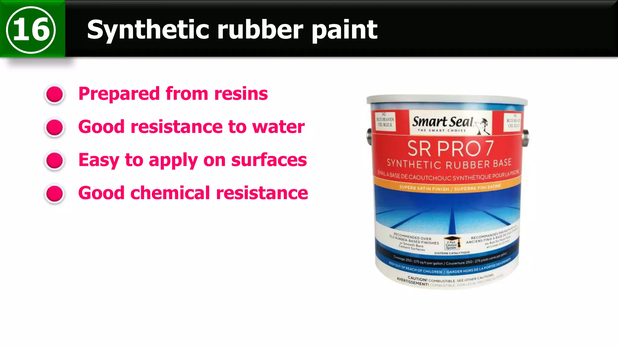 Synthetic rubber paint16
Prepared from resins
Good resistance to water
Easy to apply on surfaces
Good chemical resistance
 