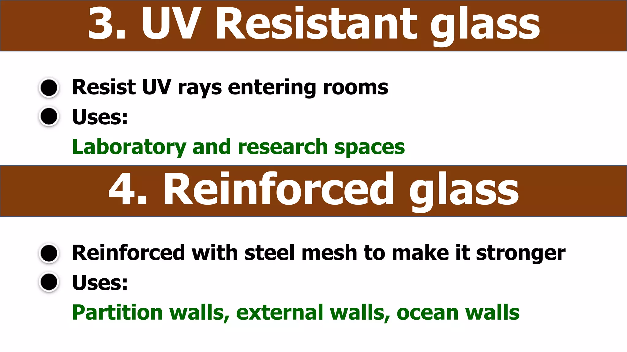 Resist UV rays entering rooms
3. UV Resistant glass
Uses:
Laboratory and research spaces
Reinforced with steel mesh to make it stronger
4. Reinforced glass
Uses:
Partition walls, external walls, ocean walls
 