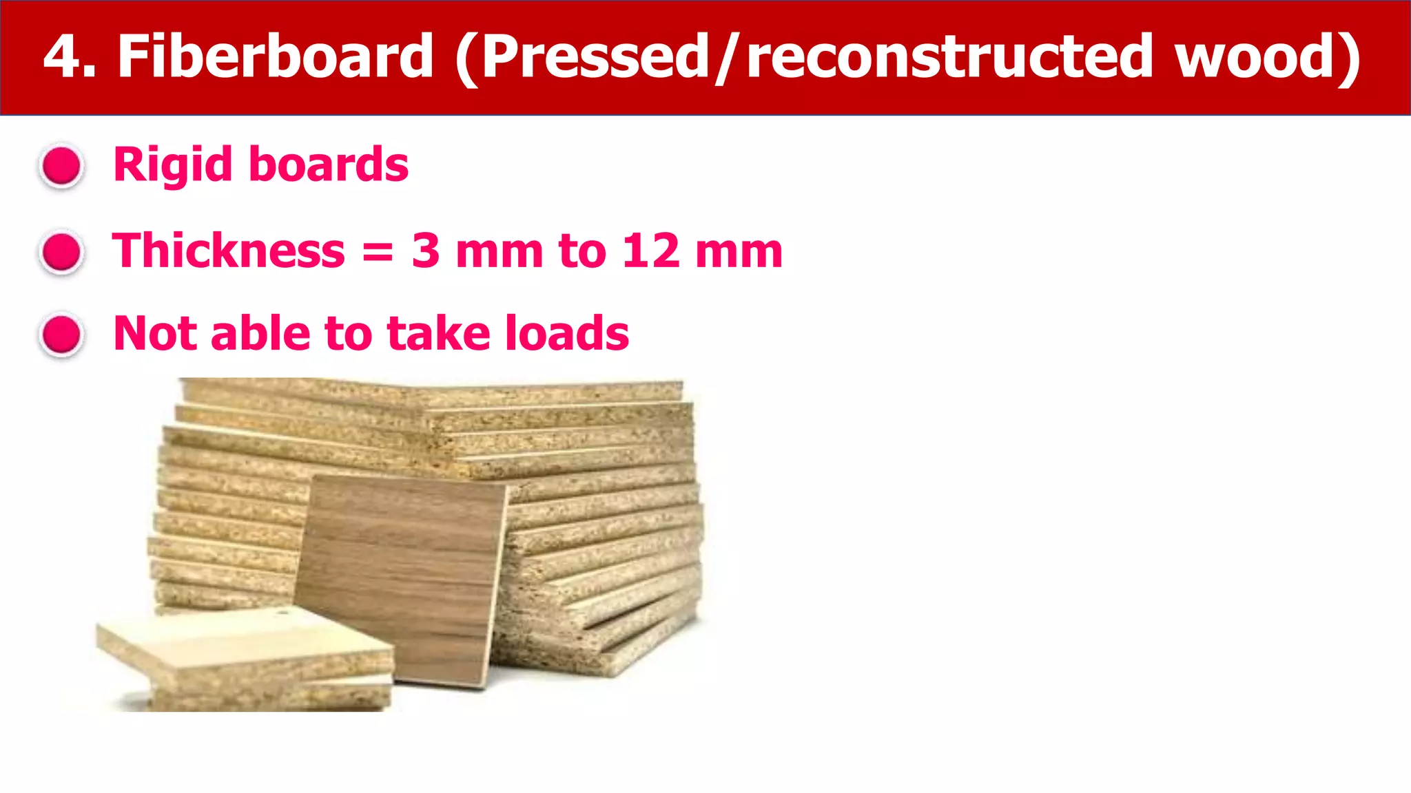 4. Fiberboard (Pressed/reconstructed wood)
Rigid boards
Thickness = 3 mm to 12 mm
Not able to take loads
 