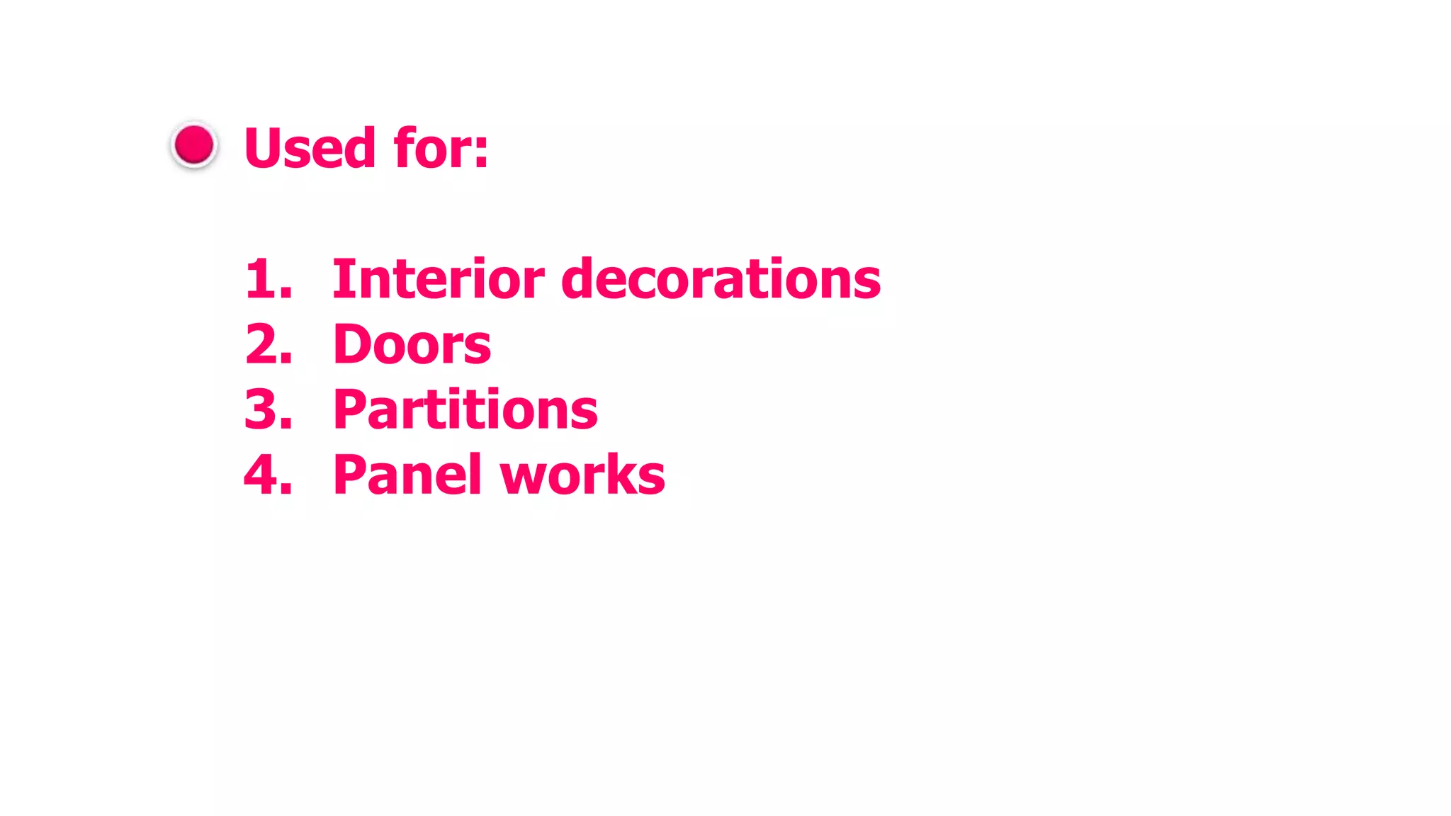 Used for:
1. Interior decorations
2. Doors
3. Partitions
4. Panel works
 