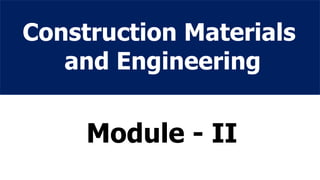 Construction Materials
and Engineering
Module - II
 