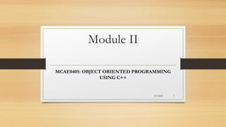 Module II
MCAE0405: OBJECT ORIENTED PROGRAMMING
USING C++
4/3/2020 1
 