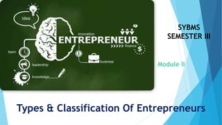 Types & Classification Of Entrepreneurs
Module II
SYBMS
SEMESTER III
 