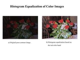Histogram Equalization of Color Images
a) Original poor contrast image b) Histogram equalization based on
the red color band
 