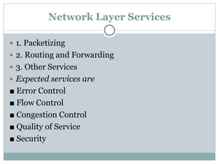 Network Layer Services
 1. Packetizing
 2. Routing and Forwarding
 3. Other Services
 Expected services are
■ Error Control
■ Flow Control
■ Congestion Control
■ Quality of Service
■ Security
 