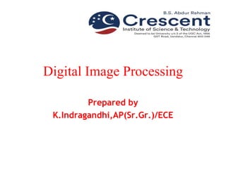 Digital Image Processing
Prepared by
K.Indragandhi,AP(Sr.Gr.)/ECE
 