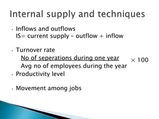 ⦁ Inflows and outflows
IS= current supply – outflow + inflow
⦁ Turnover rate
No of seperations during one year
Avg no of employees during the year
⦁ Productivity level
⦁ Movement among jobs
× 100
 