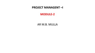 PROJECT MANAGENT –I
MODULE-2
AR M.B. MULLA
 