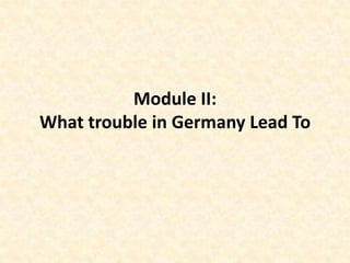 Module II:
What trouble in Germany Lead To
 