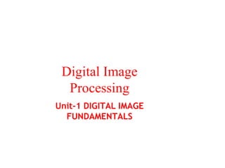 Digital Image
Processing
Unit-1 DIGITAL IMAGE
FUNDAMENTALS
 