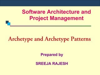 Software Architecture and
       Project Management


Archetype and Archetype Patterns

            Prepared by

          SREEJA RAJESH
 