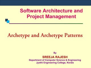 Software Architecture and
Project Management
Archetype and Archetype Patterns
By
SREEJA RAJESH
Department of Computer Science & Engineering
Jyothi Engineering College, Kerala
 