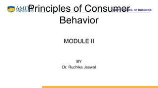 AMITY SCHOOL OF BUSINESS
Principles of Consumer
Behavior
MODULE II
BY
Dr. Ruchika Jeswal
 