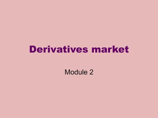 Derivatives market
Module 2
 