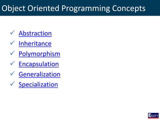 Object Oriented Programming Concepts
 Abstraction
 Inheritance
 Polymorphism
 Encapsulation
 Generalization
 Specialization
 