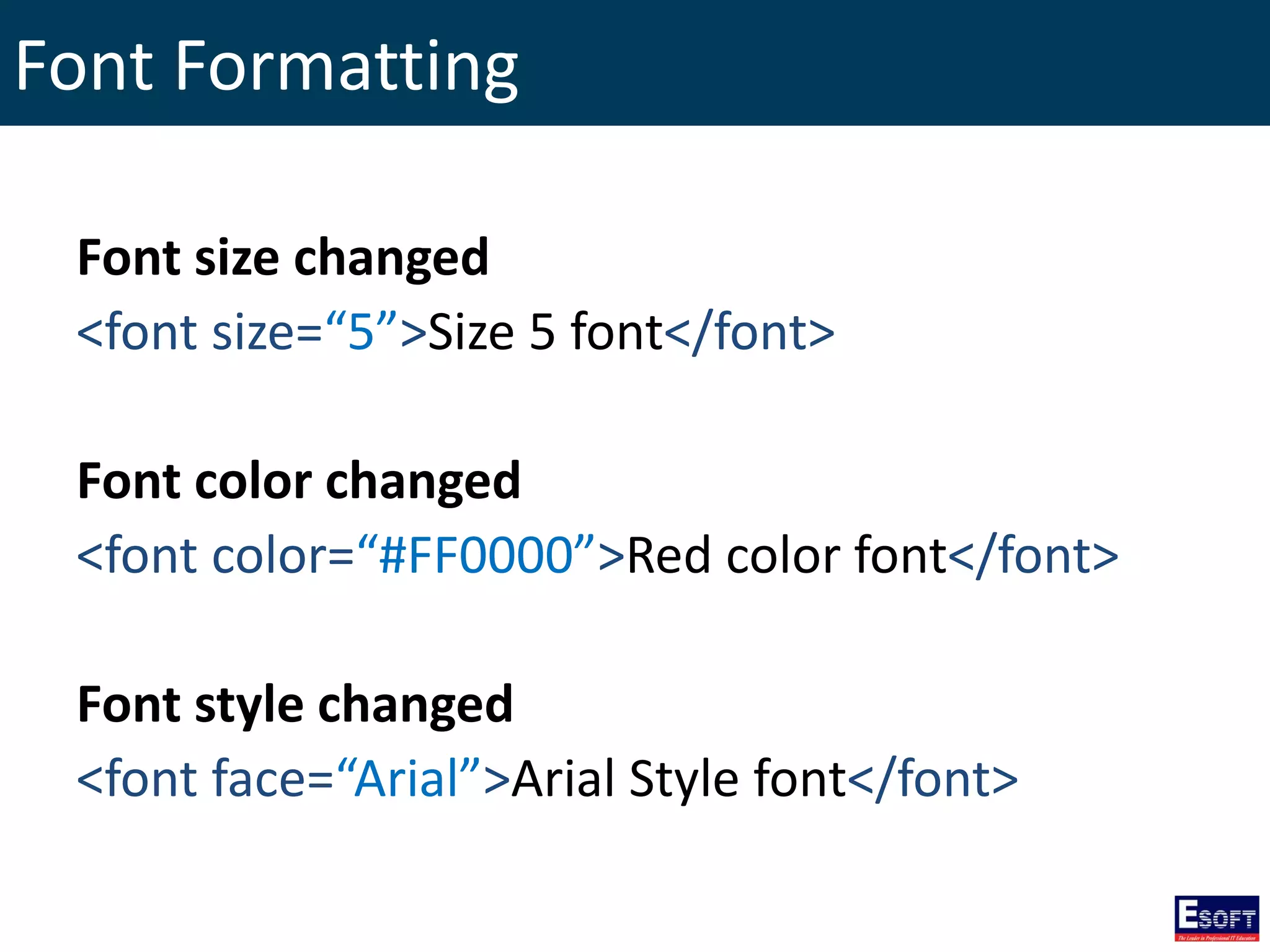Font Formatting
Font size changed
<font size=“5”>Size 5 font</font>
Font color changed
<font color=“#FF0000”>Red color font</font>
Font style changed
<font face=“Arial”>Arial Style font</font>
 