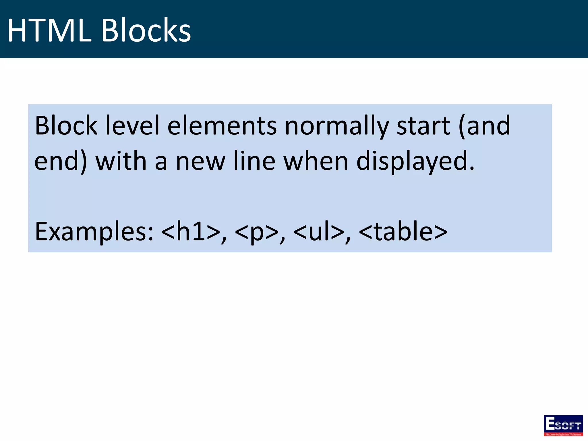 HTML Blocks
Block level elements normally start (and
end) with a new line when displayed.
Examples: <h1>, <p>, <ul>, <table>
 