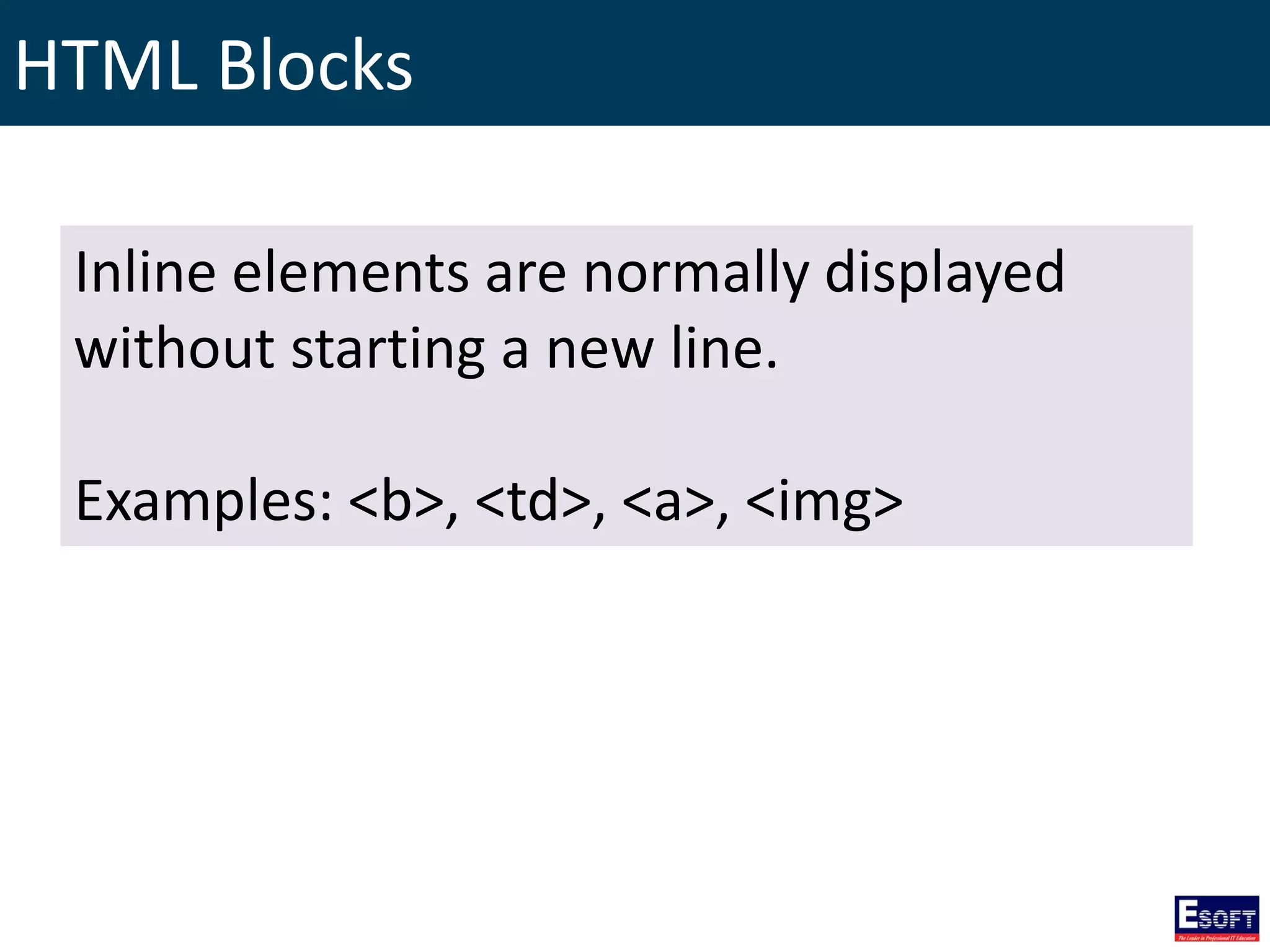 HTML Blocks
Inline elements are normally displayed
without starting a new line.
Examples: <b>, <td>, <a>, <img>
 