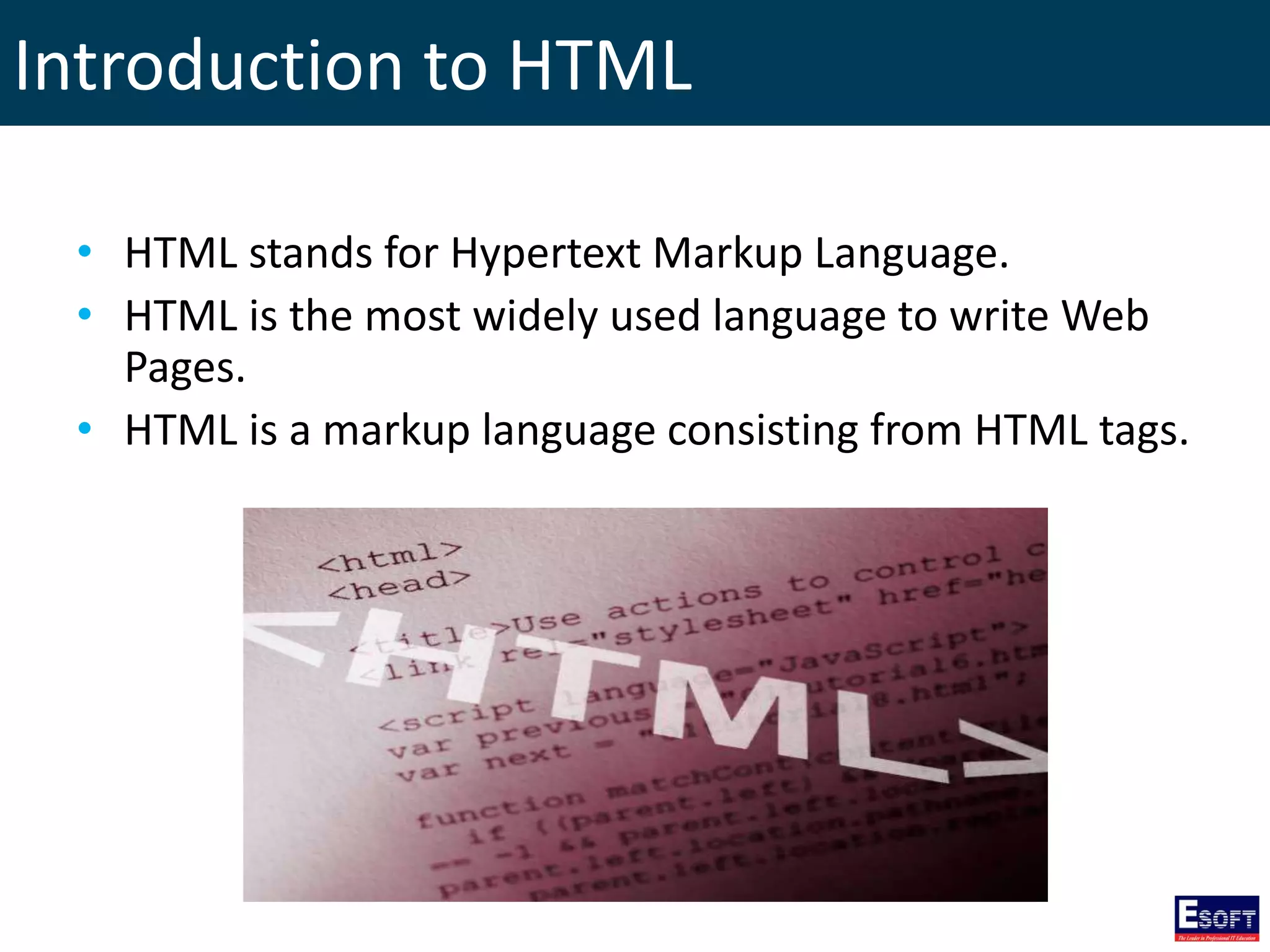 Introduction to HTML
• HTML stands for Hypertext Markup Language.
• HTML is the most widely used language to write Web
Pages.
• HTML is a markup language consisting from HTML tags.
 