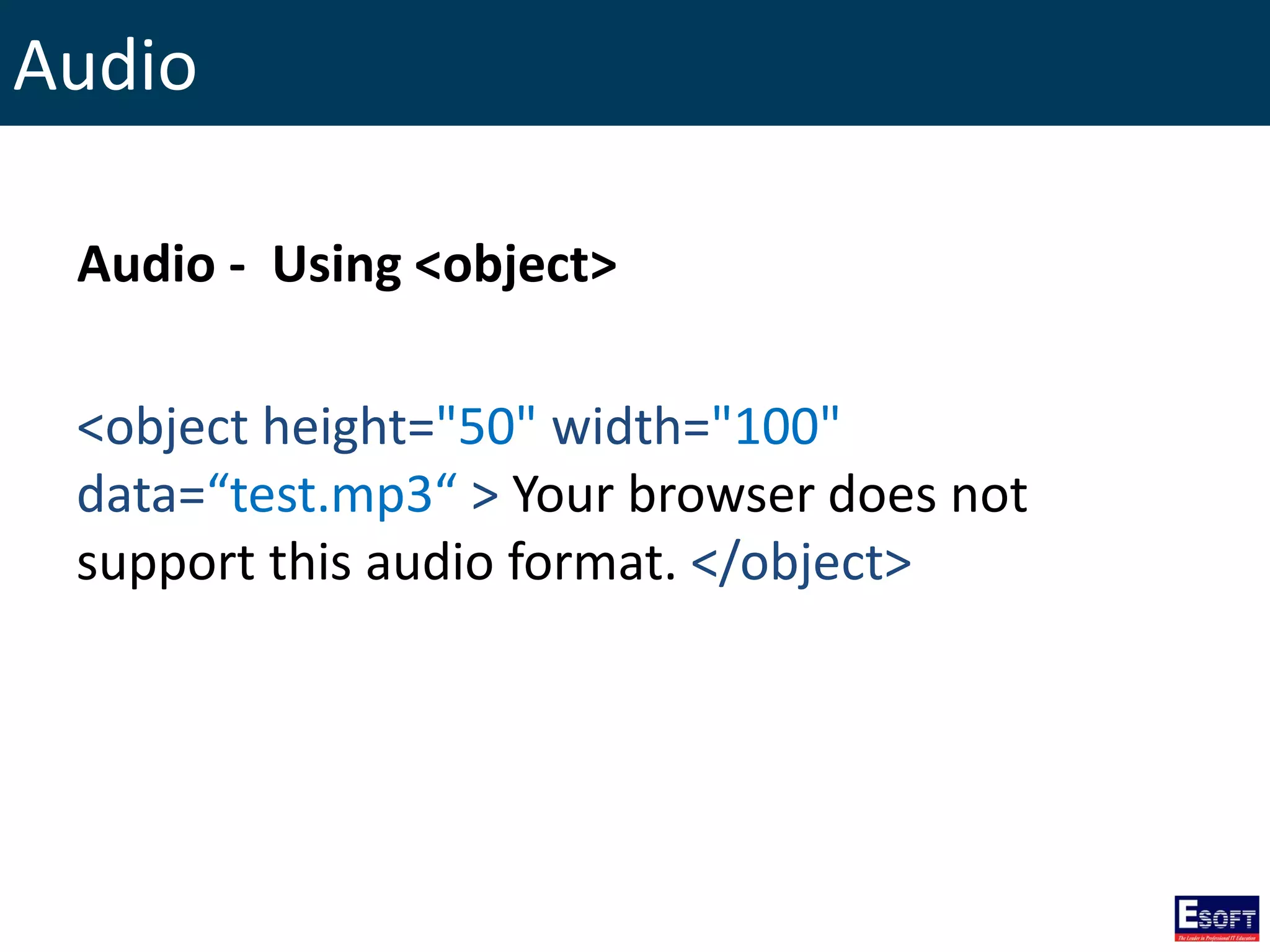 Audio
Audio - Using <object>
<object height="50" width="100"
data=“test.mp3“ > Your browser does not
support this audio format. </object>
 