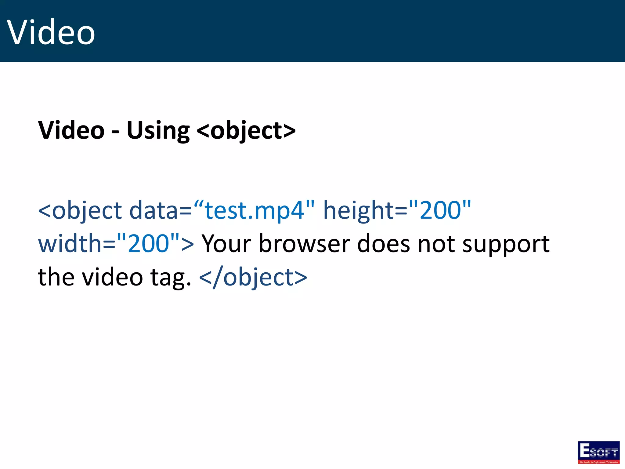 Video
Video - Using <object>
<object data=“test.mp4" height="200"
width="200"> Your browser does not support
the video tag. </object>
 
