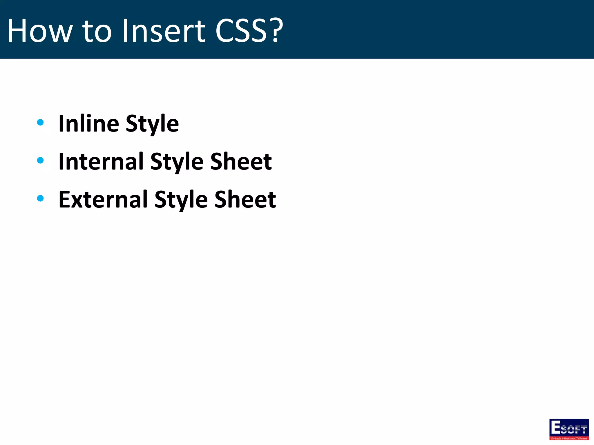 How to Insert CSS?
• Inline Style
• Internal Style Sheet
• External Style Sheet
 