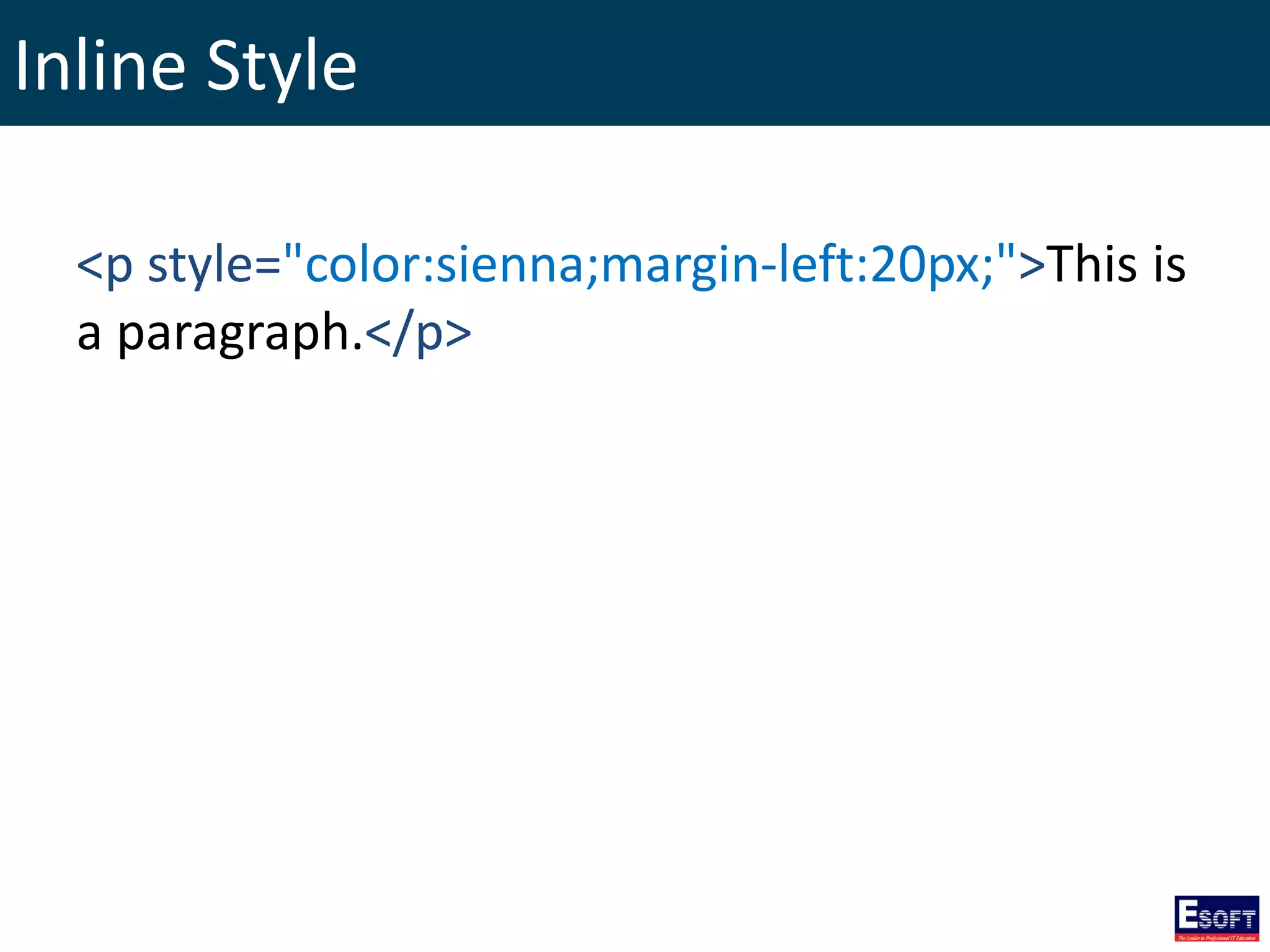 Inline Style
<p style="color:sienna;margin-left:20px;">This is
a paragraph.</p>
 